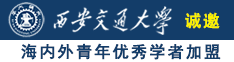 我搜个操大逼好看的逼诚邀海内外青年优秀学者加盟西安交通大学